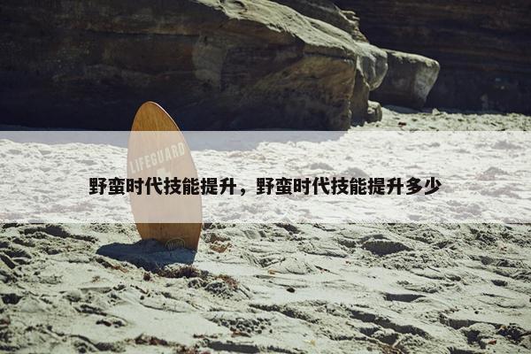 野蛮时代技能提升，野蛮时代技能提升多少