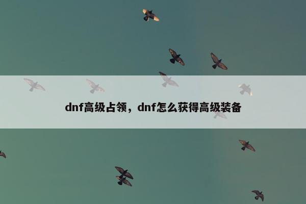 dnf高级占领，dnf怎么获得高级装备