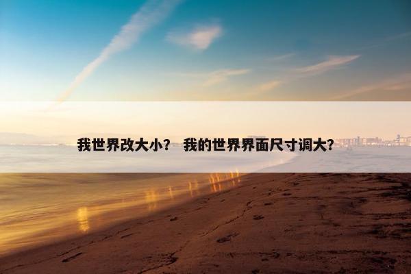 我世界改大小？ 我的世界界面尺寸调大？
