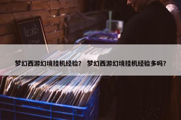 梦幻西游幻境挂机经验？ 梦幻西游幻境挂机经验多吗？