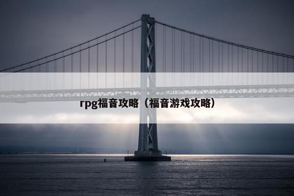 rpg福音攻略（福音游戏攻略）