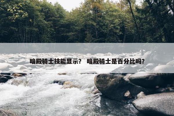 暗殿骑士技能显示？ 暗殿骑士是百分比吗？