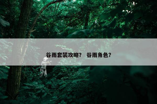 谷雨套装攻略？ 谷雨角色？