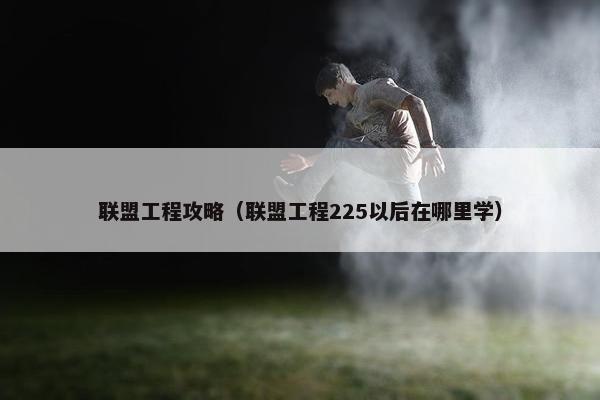 联盟工程攻略（联盟工程225以后在哪里学）