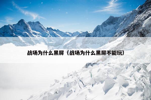 战场为什么黑屏（战场为什么黑屏不能玩）