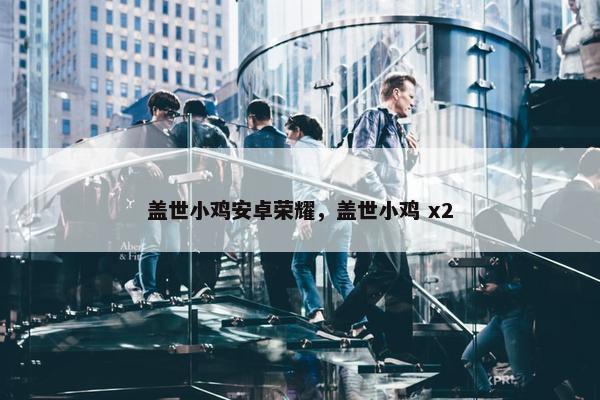 盖世小鸡安卓荣耀，盖世小鸡 x2
