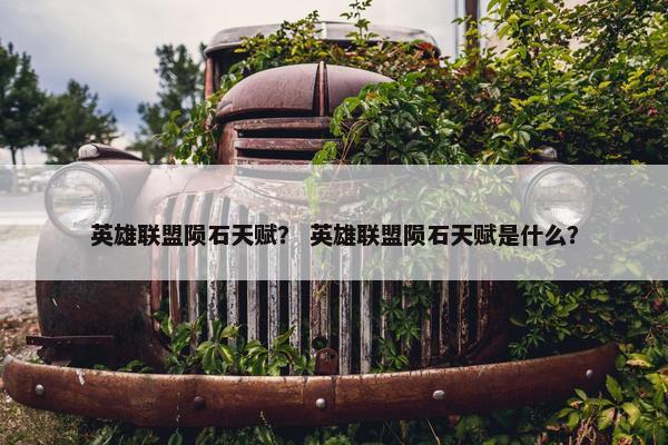 英雄联盟陨石天赋？ 英雄联盟陨石天赋是什么？