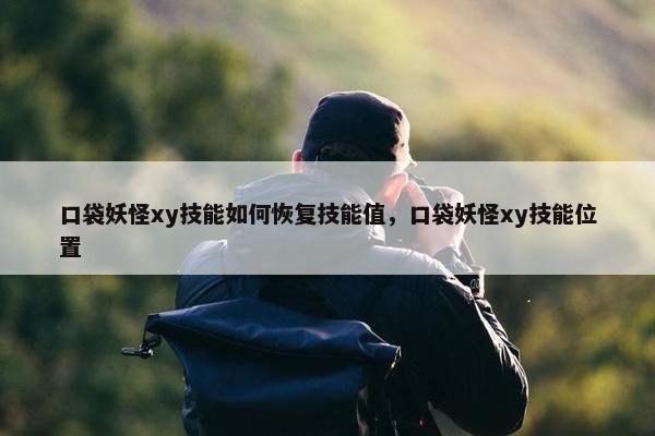口袋妖怪xy技能如何恢复技能值，口袋妖怪xy技能位置