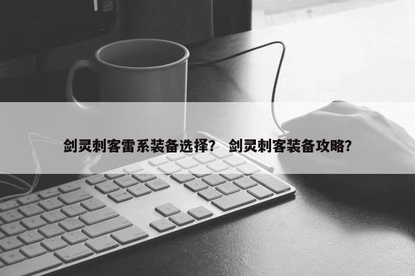 剑灵刺客雷系装备选择？ 剑灵刺客装备攻略？
