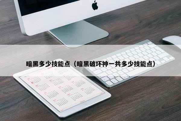 暗黑多少技能点（暗黑破坏神一共多少技能点）