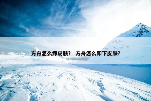 方舟怎么卸皮肤？ 方舟怎么卸下皮肤？