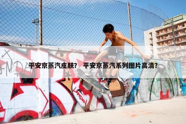 平安京蒸汽皮肤？ 平安京蒸汽系列图片高清？