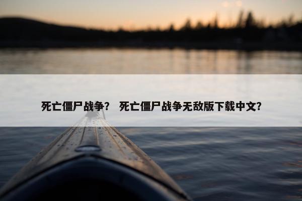 死亡僵尸战争？ 死亡僵尸战争无敌版下载中文？