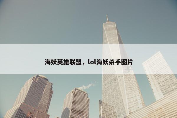 海妖英雄联盟，lol海妖杀手图片
