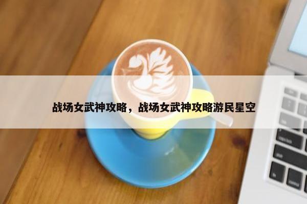 战场女武神攻略，战场女武神攻略游民星空
