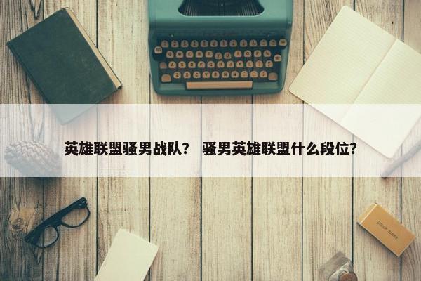 英雄联盟骚男战队？ 骚男英雄联盟什么段位？
