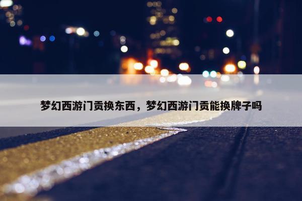 梦幻西游门贡换东西，梦幻西游门贡能换牌子吗