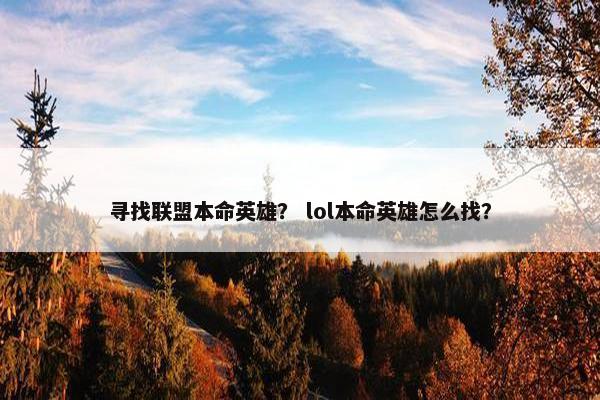 寻找联盟本命英雄？ lol本命英雄怎么找？