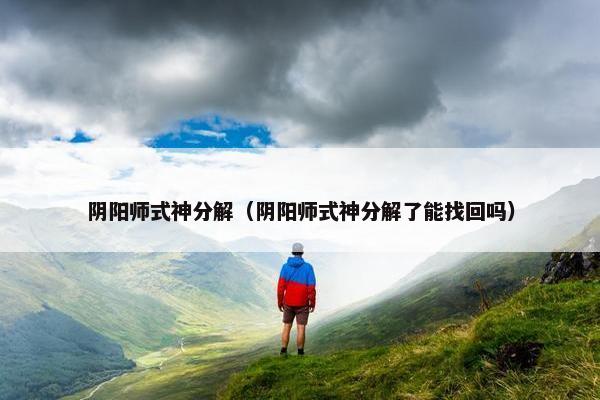 阴阳师式神分解（阴阳师式神分解了能找回吗）