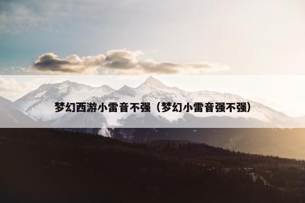 梦幻西游小雷音不强（梦幻小雷音强不强）