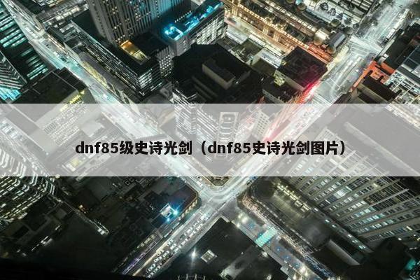 dnf85级史诗光剑（dnf85史诗光剑图片）