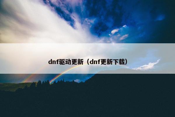 dnf驱动更新（dnf更新下载）