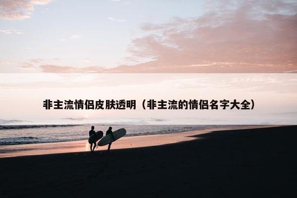 非主流情侣皮肤透明（非主流的情侣名字大全）