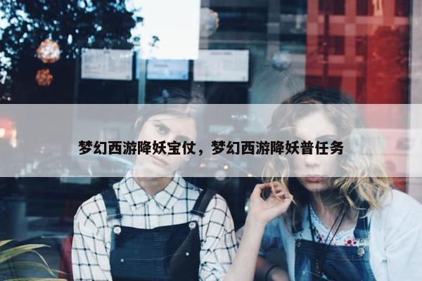 梦幻西游降妖宝仗，梦幻西游降妖普任务