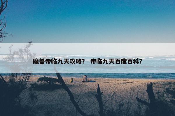 魔兽帝临九天攻略？ 帝临九天百度百科？