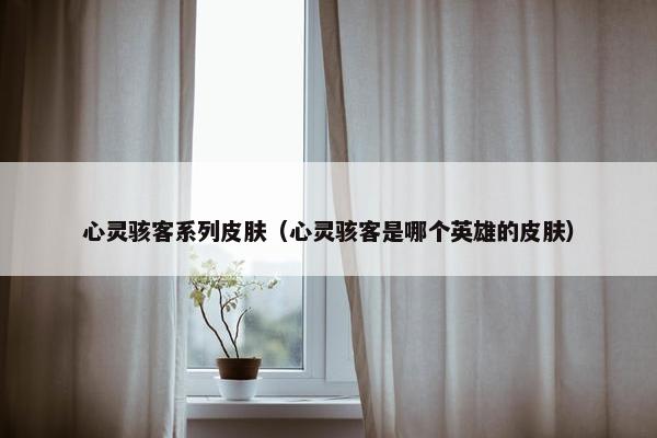 心灵骇客系列皮肤（心灵骇客是哪个英雄的皮肤）