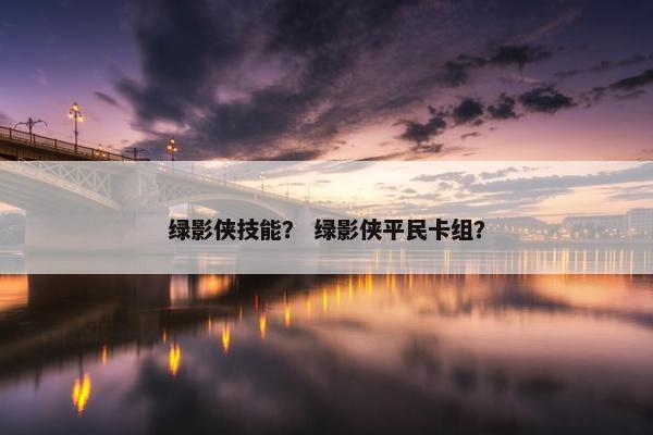 绿影侠技能？ 绿影侠平民卡组？
