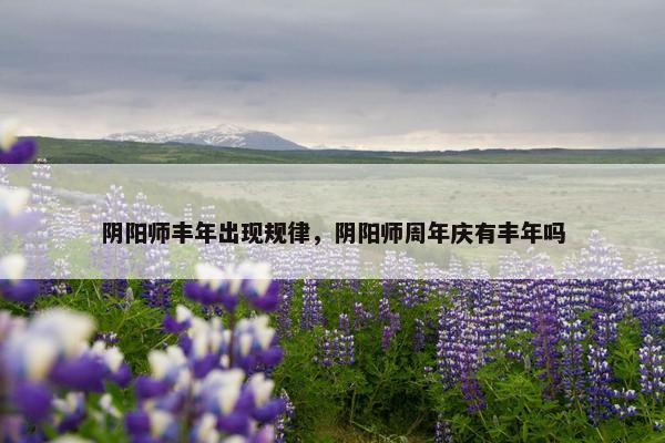 阴阳师丰年出现规律，阴阳师周年庆有丰年吗