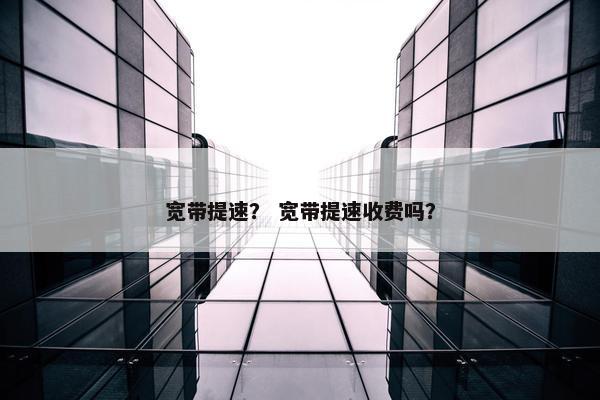 宽带提速？ 宽带提速收费吗？