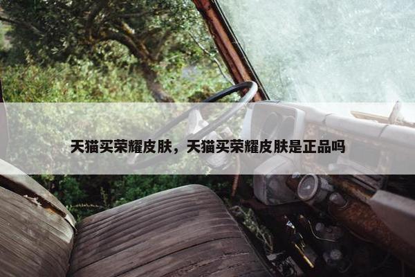 天猫买荣耀皮肤，天猫买荣耀皮肤是正品吗
