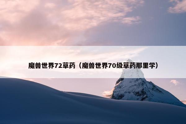 魔兽世界72草药（魔兽世界70级草药那里学）