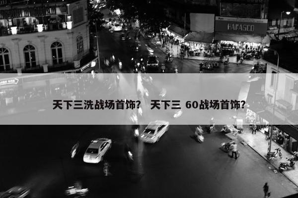 天下三洗战场首饰？ 天下三 60战场首饰？