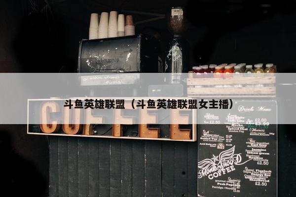 斗鱼英雄联盟（斗鱼英雄联盟女主播）
