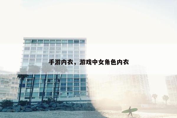 手游内衣，游戏中女角色内衣