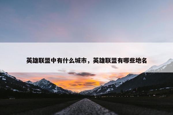 英雄联盟中有什么城市，英雄联盟有哪些地名