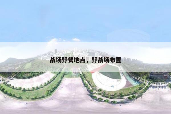 战场野餐地点，野战场布置