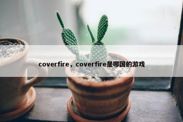 coverfire，coverfire是哪国的游戏