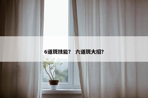 6道斑技能？ 六道斑大招？