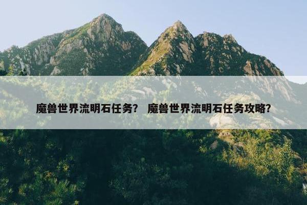 魔兽世界流明石任务？ 魔兽世界流明石任务攻略？