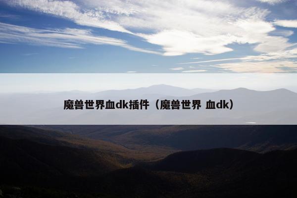 魔兽世界血dk插件（魔兽世界 血dk）