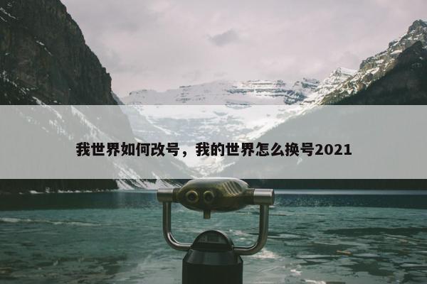 我世界如何改号，我的世界怎么换号2021