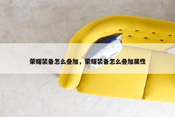 荣耀装备怎么叠加，荣耀装备怎么叠加属性