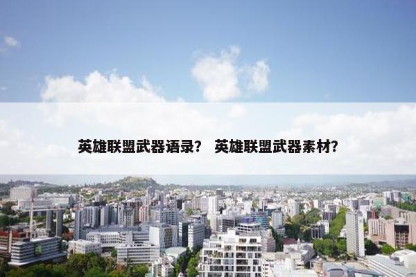 英雄联盟武器语录？ 英雄联盟武器素材？