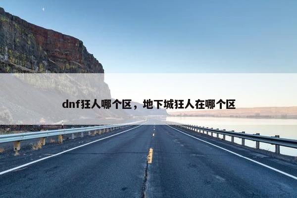 dnf狂人哪个区，地下城狂人在哪个区