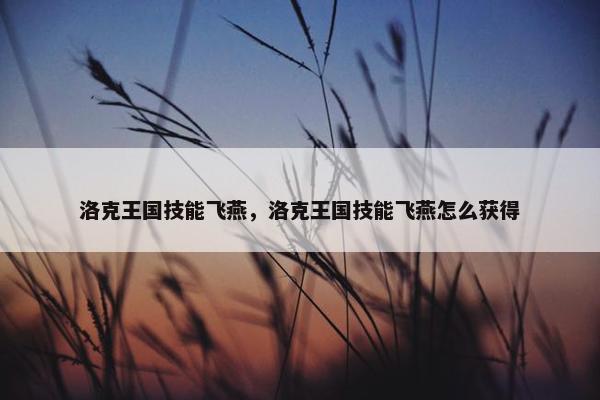 洛克王国技能飞燕，洛克王国技能飞燕怎么获得