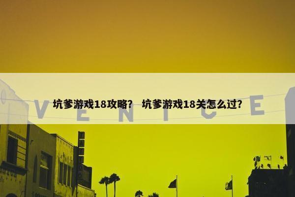 坑爹游戏18攻略？ 坑爹游戏18关怎么过？